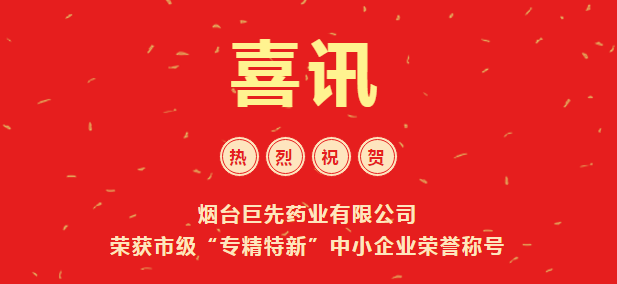 喜訊！煙臺巨先藥業(yè)有限公司 榮獲市級“專精特新”中小企業(yè)榮譽稱號